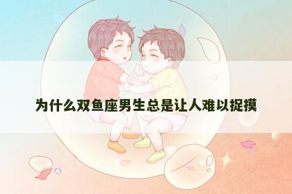 为什么双鱼座男生总是让人难以捉摸