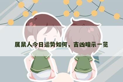 属鼠人今日运势如何，吉凶暗示一览