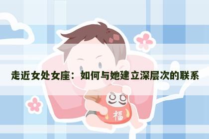 走近女处女座：如何与她建立深层次的联系
