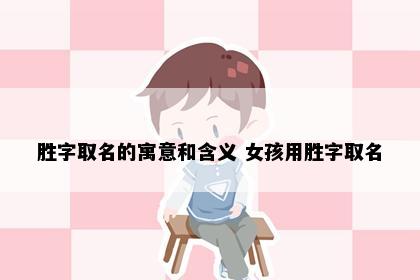 胜字取名的寓意和含义 女孩用胜字取名