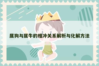 属狗与属牛的相冲关系解析与化解方法