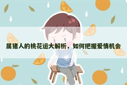 属猪人的桃花运大解析，如何把握爱情机会