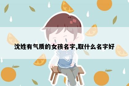 沈姓有气质的女孩名字,取什么名字好