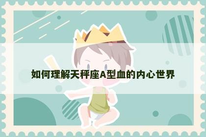 如何理解天秤座A型血的内心世界