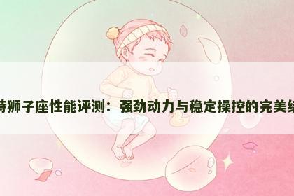 福特狮子座性能评测：强劲动力与稳定操控的完美结合