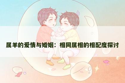 属羊的爱情与婚姻：相同属相的相配度探讨