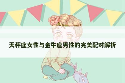 天秤座女性与金牛座男性的完美配对解析