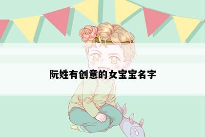 阮姓有创意的女宝宝名字