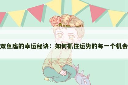 双鱼座的幸运秘诀：如何抓住运势的每一个机会