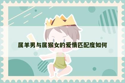 属羊男与属猴女的爱情匹配度如何