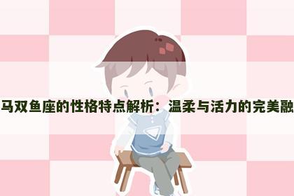 属马双鱼座的性格特点解析：温柔与活力的完美融合