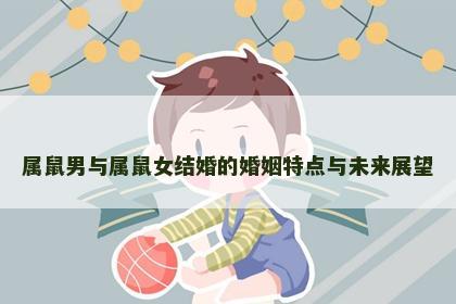 属鼠男与属鼠女结婚的婚姻特点与未来展望