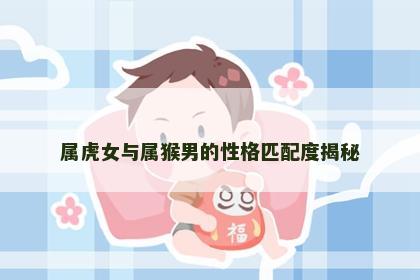 属虎女与属猴男的性格匹配度揭秘