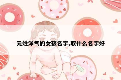 元姓洋气的女孩名字,取什么名字好