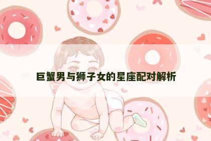 巨蟹男与狮子女的星座配对解析