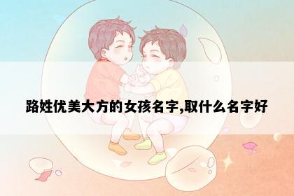 路姓优美大方的女孩名字,取什么名字好