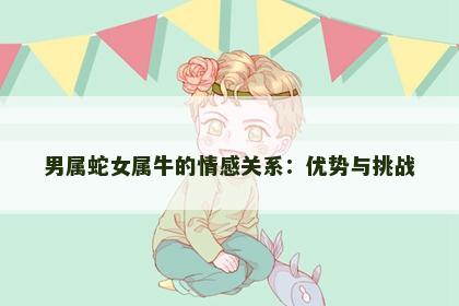 男属蛇女属牛的情感关系：优势与挑战