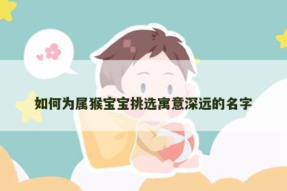 如何为属猴宝宝挑选寓意深远的名字