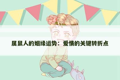 属鼠人的姻缘运势：爱情的关键转折点