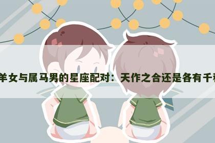 属羊女与属马男的星座配对：天作之合还是各有千秋？