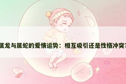 属龙与属蛇的爱情运势：相互吸引还是性格冲突？