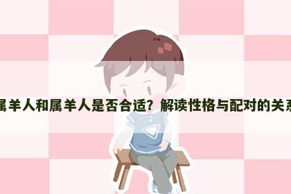 属羊人和属羊人是否合适？解读性格与配对的关系