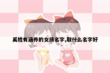 奚姓有涵养的女孩名字,取什么名字好