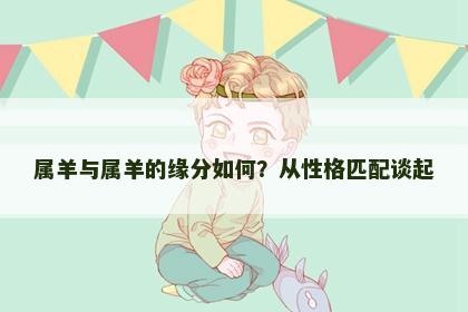 属羊与属羊的缘分如何？从性格匹配谈起
