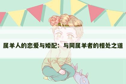 属羊人的恋爱与婚配：与同属羊者的相处之道