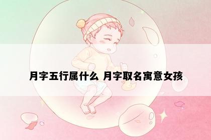 月字五行属什么 月字取名寓意女孩