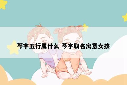 芩字五行属什么 芩字取名寓意女孩