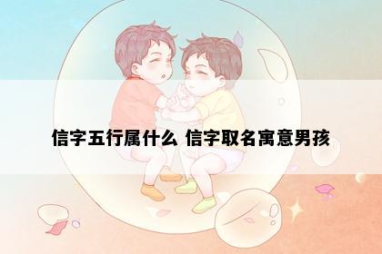信字五行属什么 信字取名寓意男孩
