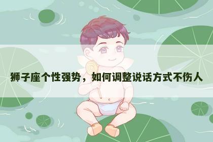 狮子座个性强势，如何调整说话方式不伤人