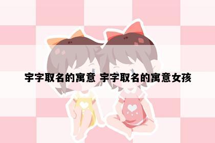 宇字取名的寓意 宇字取名的寓意女孩