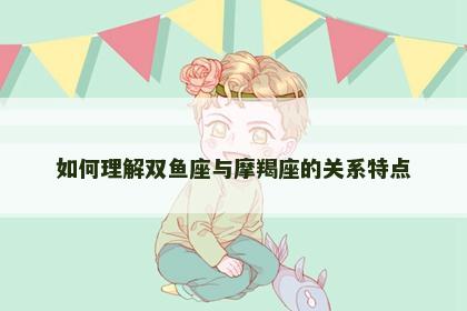 如何理解双鱼座与摩羯座的关系特点