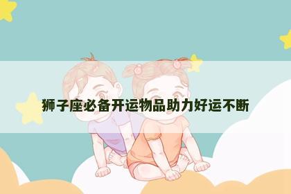 狮子座必备开运物品助力好运不断