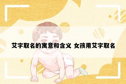 艾字取名的寓意和含义 女孩用艾字取名
