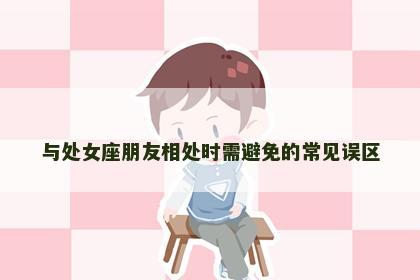 与处女座朋友相处时需避免的常见误区