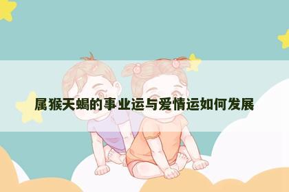 属猴天蝎的事业运与爱情运如何发展