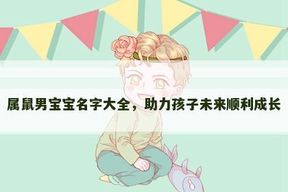 属鼠男宝宝名字大全，助力孩子未来顺利成长