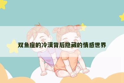 双鱼座的冷漠背后隐藏的情感世界