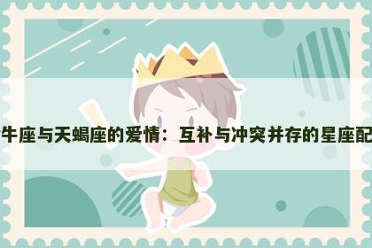 金牛座与天蝎座的爱情：互补与冲突并存的星座配对