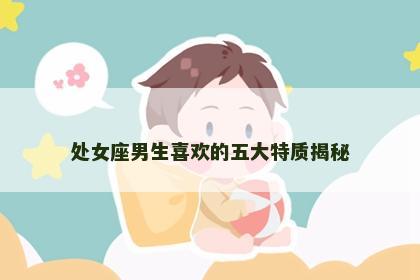 处女座男生喜欢的五大特质揭秘