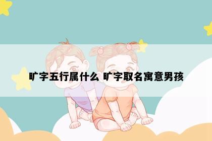 旷字五行属什么 旷字取名寓意男孩