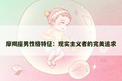 摩羯座男性格特征：现实主义者的完美追求