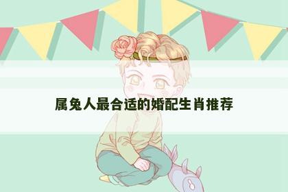 属兔人最合适的婚配生肖推荐