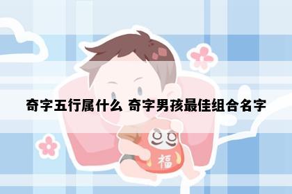 奇字五行属什么 奇字男孩最佳组合名字