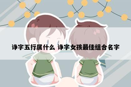 诤字五行属什么 诤字女孩最佳组合名字