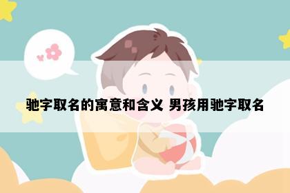 驰字取名的寓意和含义 男孩用驰字取名
