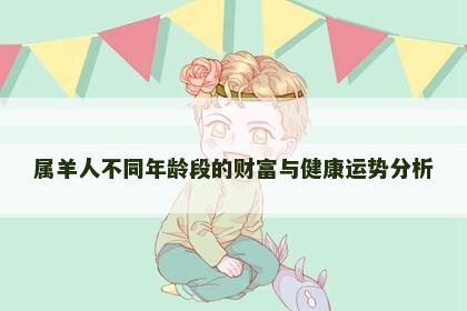 属羊人不同年龄段的财富与健康运势分析